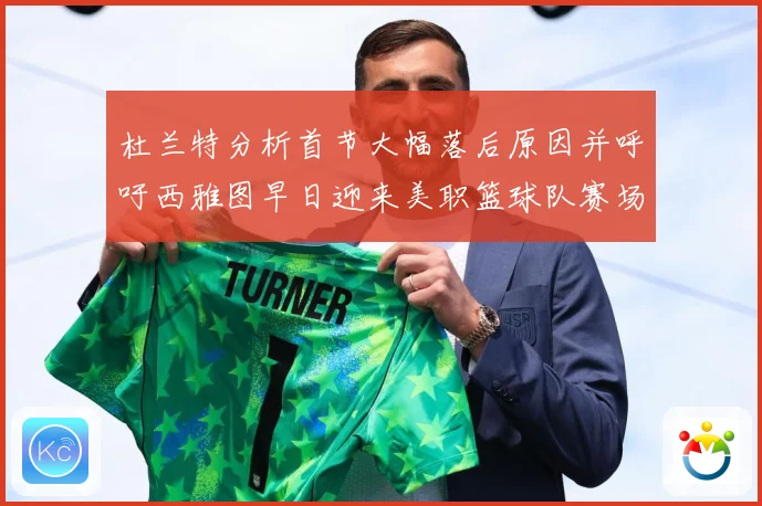 杜兰特分析首节大幅落后原因并呼吁西雅图早日迎来美职篮球队赛场复盘-深度解析