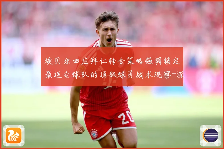 埃贝尔回应拜仁转会策略强调锁定最适合球队的顶级球员战术观察-深度解析