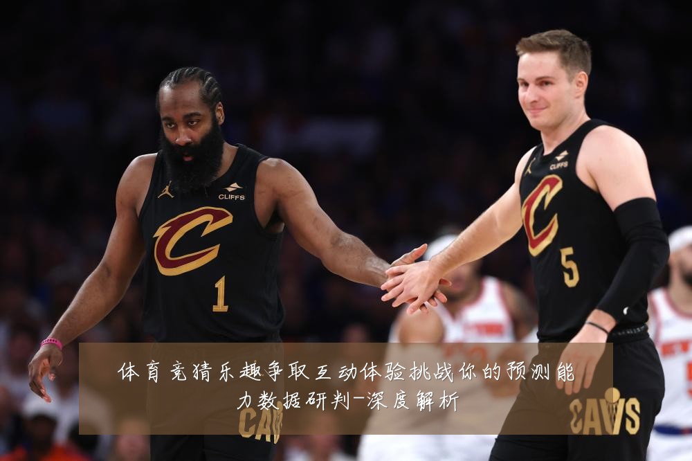 体育竞猜乐趣争取互动体验挑战你的预测能力数据研判-深度解析