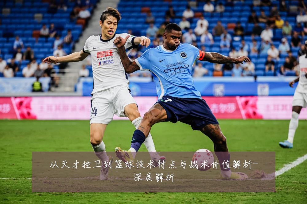 从天才控卫到篮球技术特点与战术价值解析-深度解析