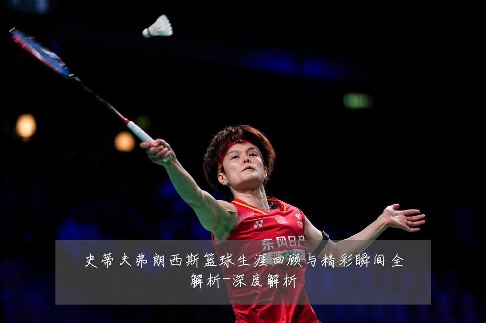 史蒂夫弗朗西斯篮球生涯回顾与精彩瞬间全解析-深度解析