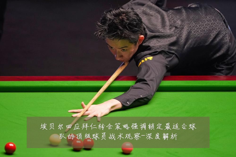 埃贝尔回应拜仁转会策略强调锁定最适合球队的顶级球员战术观察-深度解析